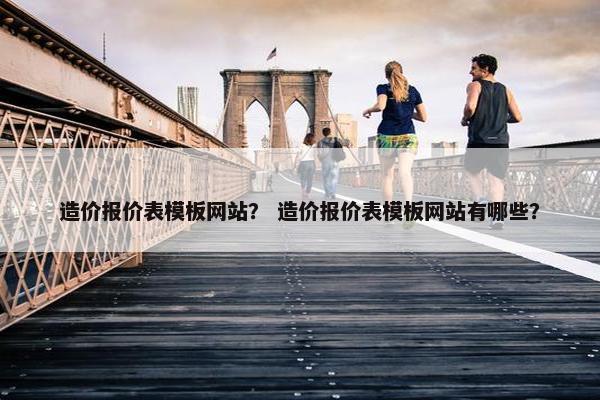 造价报价表模板网站？ 造价报价表模板网站有哪些？