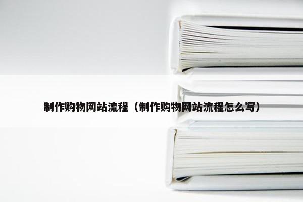 制作购物网站流程（制作购物网站流程怎么写）