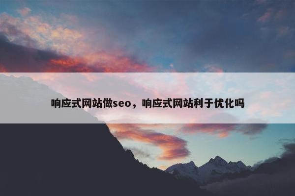 响应式网站做seo，响应式网站利于优化吗