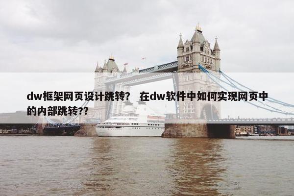 dw框架网页设计跳转？ 在dw软件中如何实现网页中的内部跳转?？