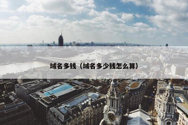 域名多钱（域名多少钱怎么算）