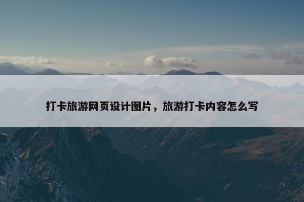 打卡旅游网页设计图片，旅游打卡内容怎么写