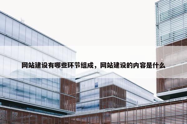 网站建设有哪些环节组成，网站建设的内容是什么