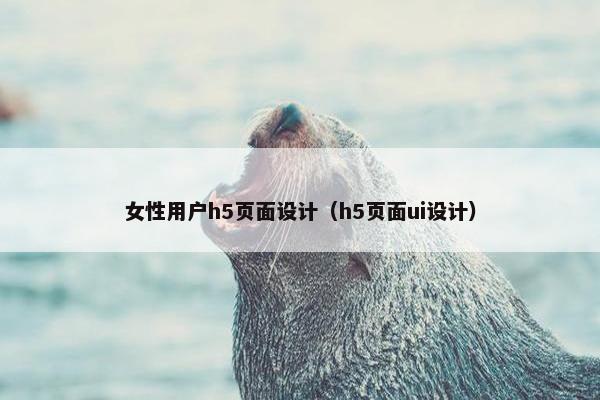 女性用户h5页面设计（h5页面ui设计）