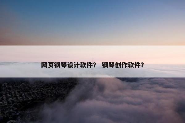 网页钢琴设计软件？ 钢琴创作软件？