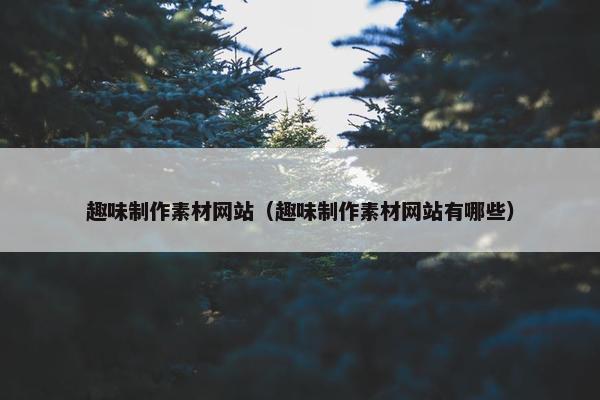 趣味制作素材网站（趣味制作素材网站有哪些）