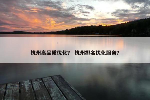 杭州高品质优化？ 杭州排名优化服务？