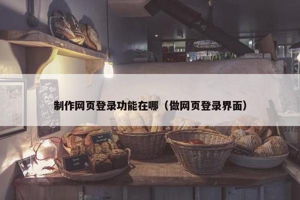 制作网页登录功能在哪（做网页登录界面）