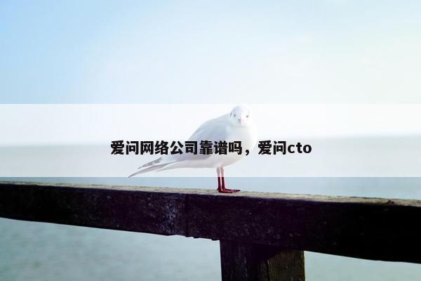 爱问网络公司靠谱吗，爱问cto