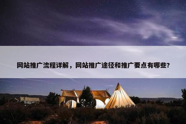 网站推广流程详解，网站推广途径和推广要点有哪些?