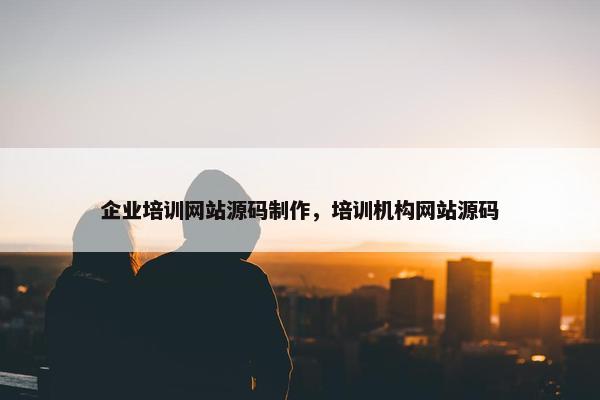 企业培训网站源码制作，培训机构网站源码