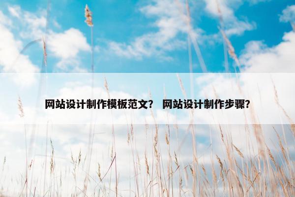 网站设计制作模板范文？ 网站设计制作步骤？