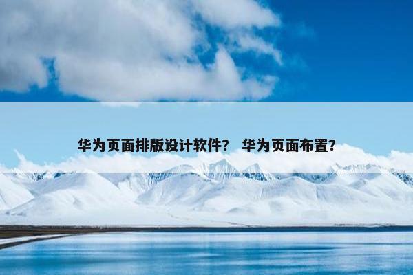 华为页面排版设计软件？ 华为页面布置？