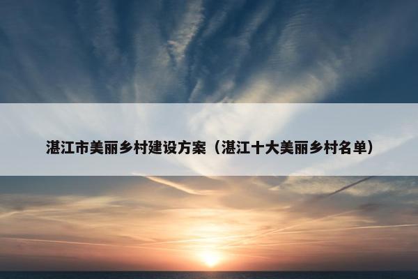 湛江市美丽乡村建设方案（湛江十大美丽乡村名单）
