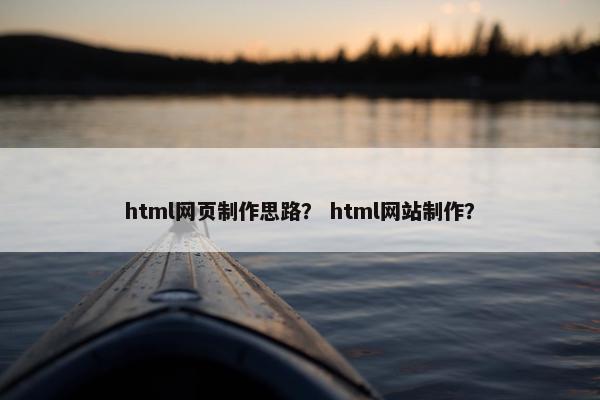 html网页制作思路？ html网站制作？