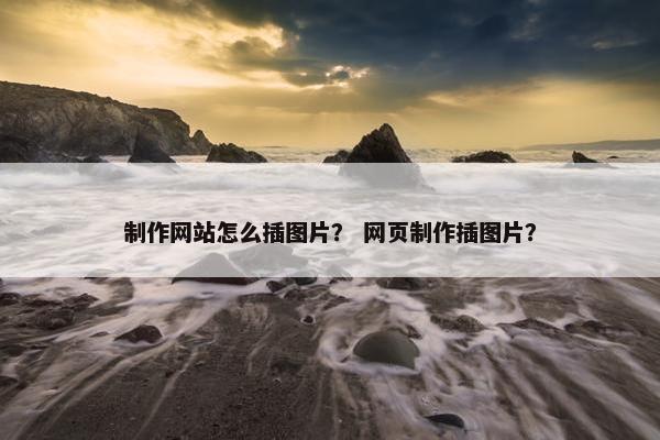 制作网站怎么插图片？ 网页制作插图片？