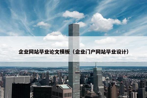 企业网站毕业论文模板（企业门户网站毕业设计）