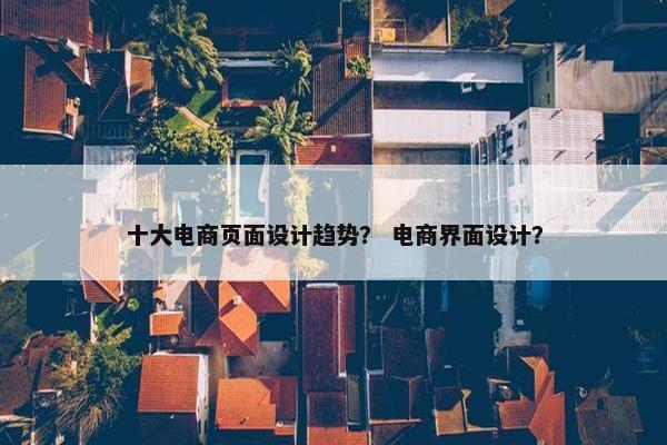 十大电商页面设计趋势？ 电商界面设计？