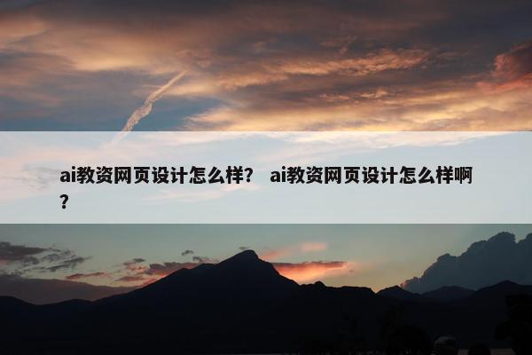 ai教资网页设计怎么样？ ai教资网页设计怎么样啊？