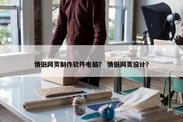 情侣网页制作软件电脑？ 情侣网页设计？
