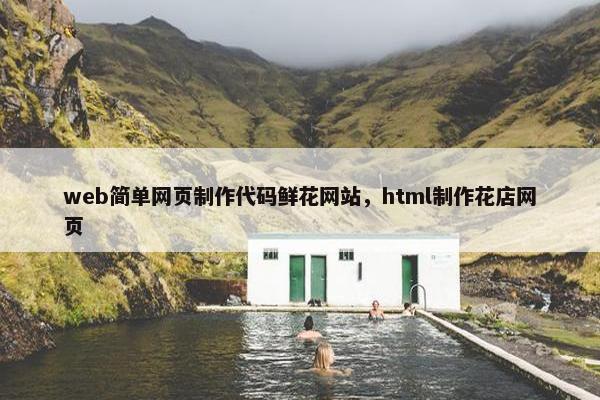web简单网页制作代码鲜花网站，html制作花店网页