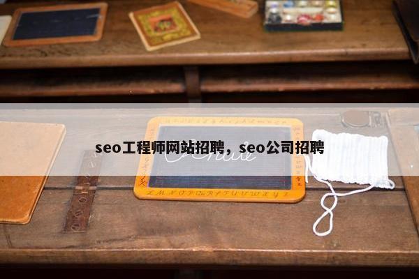 seo工程师网站招聘，seo公司招聘