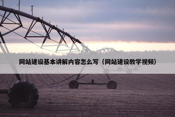 网站建设基本讲解内容怎么写（网站建设教学视频）
