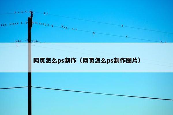 网页怎么ps制作（网页怎么ps制作图片）