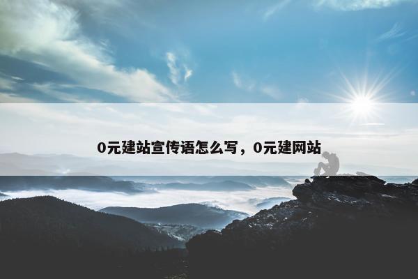 0元建站宣传语怎么写，0元建网站