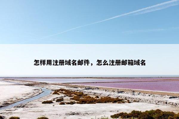 怎样用注册域名邮件，怎么注册邮箱域名