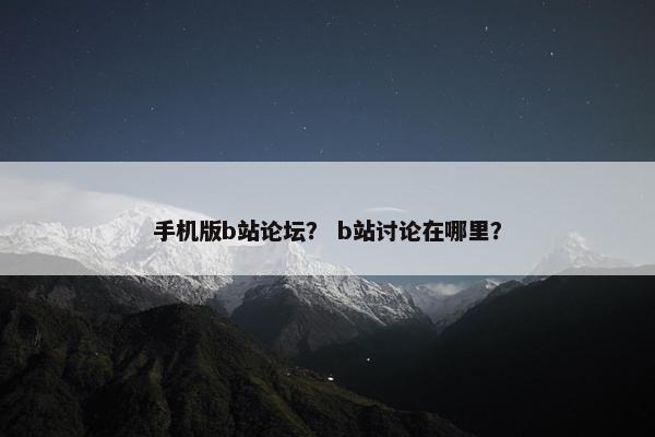 手机版b站论坛？ b站讨论在哪里？