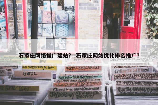 石家庄网络推广建站？ 石家庄网站优化排名推广？