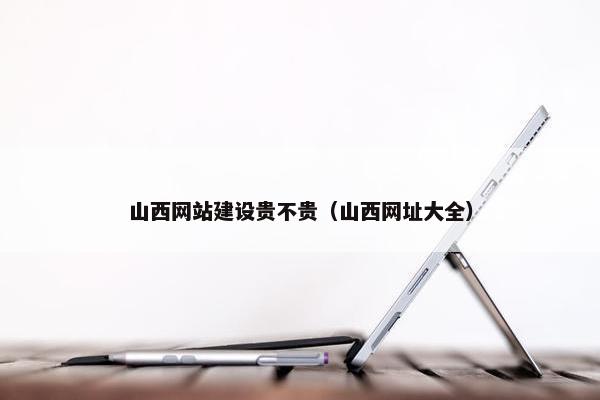 山西网站建设贵不贵（山西网址大全）