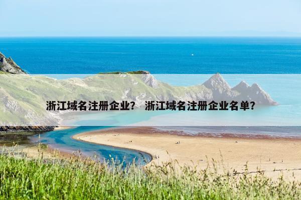 浙江域名注册企业？ 浙江域名注册企业名单？