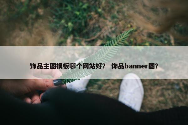 饰品主图模板哪个网站好？ 饰品banner图？