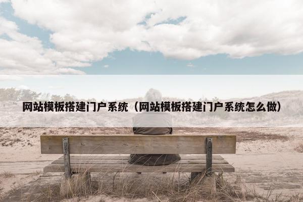 网站模板搭建门户系统（网站模板搭建门户系统怎么做）