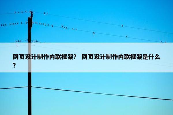 网页设计制作内联框架？ 网页设计制作内联框架是什么？