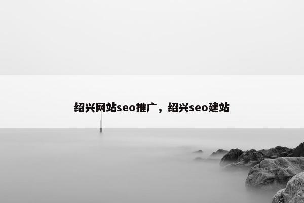 绍兴网站seo推广，绍兴seo建站