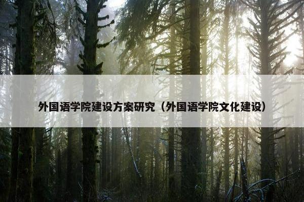 外国语学院建设方案研究（外国语学院文化建设）