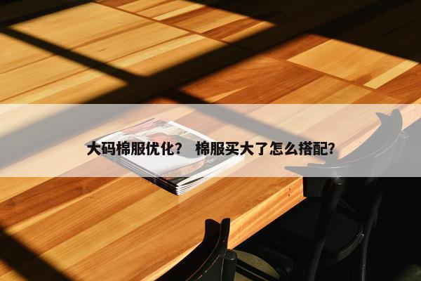大码棉服优化？ 棉服买大了怎么搭配？