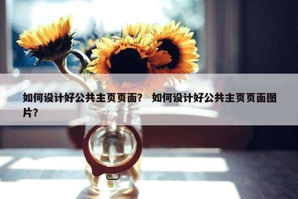 如何设计好公共主页页面？ 如何设计好公共主页页面图片？