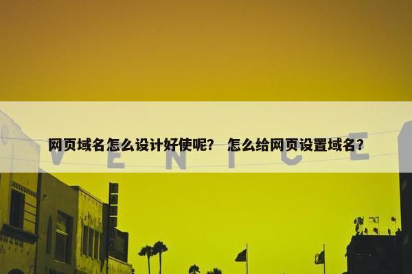 网页域名怎么设计好使呢？ 怎么给网页设置域名？