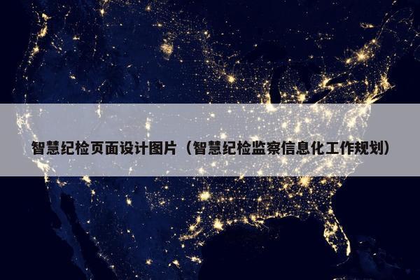 智慧纪检页面设计图片（智慧纪检监察信息化工作规划）