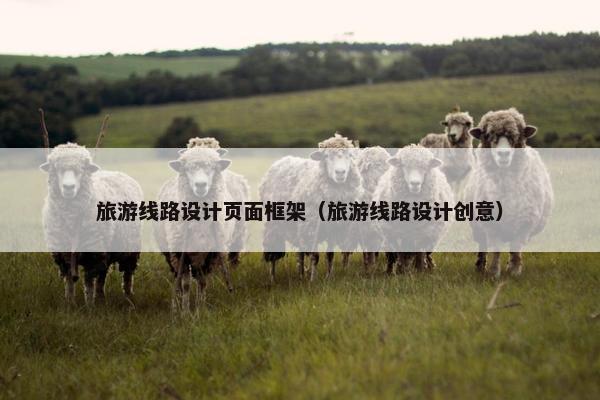 旅游线路设计页面框架（旅游线路设计创意）
