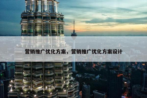 营销推广优化方案，营销推广优化方案设计