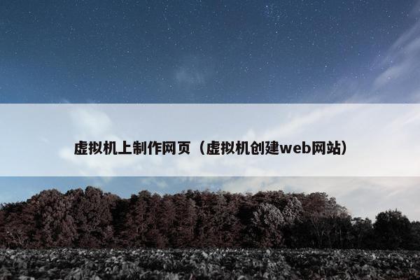 虚拟机上制作网页（虚拟机创建web网站）
