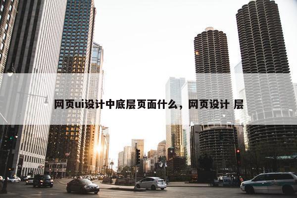 网页ui设计中底层页面什么，网页设计 层