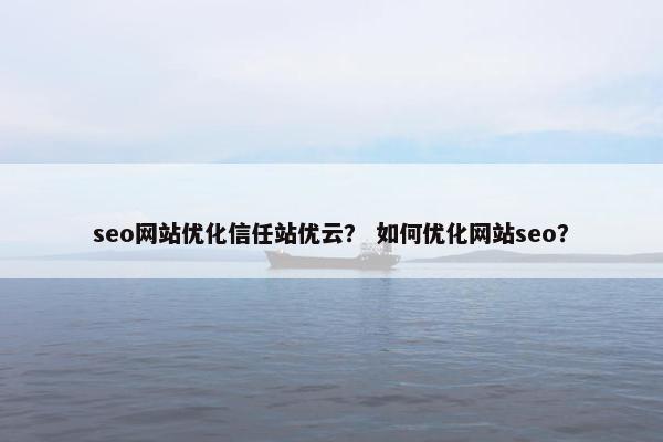 seo网站优化信任站优云？ 如何优化网站seo？