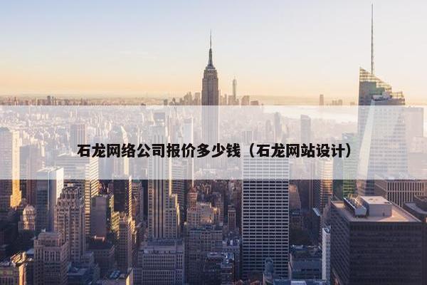 石龙网络公司报价多少钱（石龙网站设计）