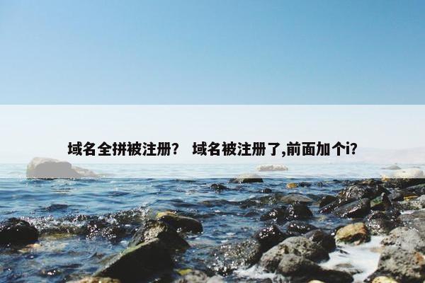 域名全拼被注册？ 域名被注册了,前面加个i？